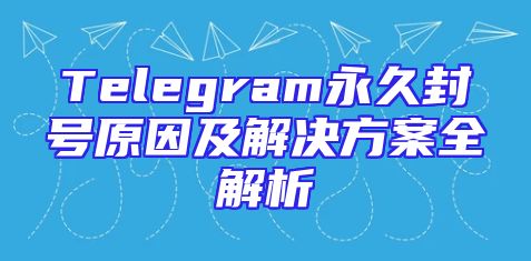 Telegram永久封号原因及解决方案全解析