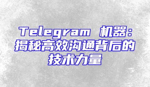 Telegram 机器：揭秘高效沟通背后的技术力量
