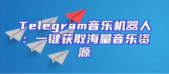 Telegram音乐机器人：一键获取海量音乐资源