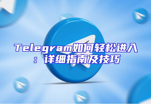 Telegram如何轻松进入：详细指南及技巧