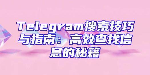 Telegram搜索技巧与指南：高效查找信息的秘籍