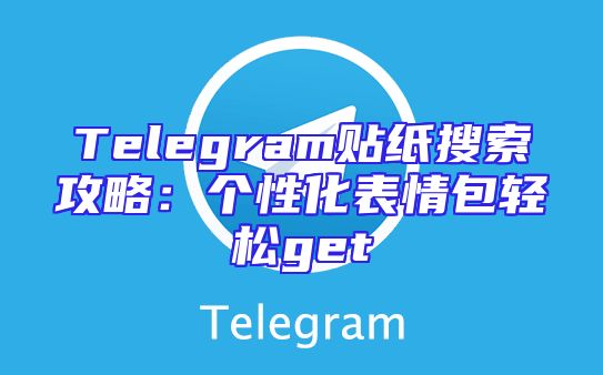 Telegram贴纸搜索攻略：个性化表情包轻松get