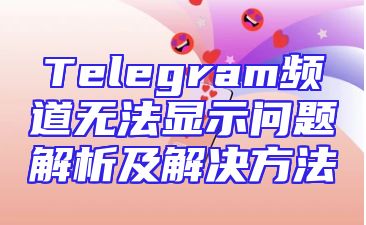 Telegram频道无法显示问题解析及解决方法