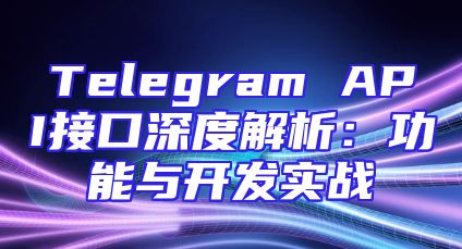 Telegram API接口深度解析：功能与开发实战