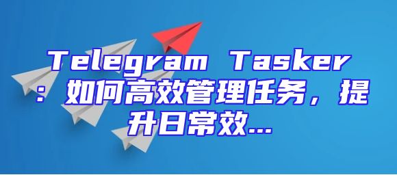Telegram Tasker：如何高效管理任务，提升日常效...