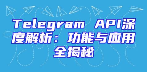 Telegram API深度解析：功能与应用全揭秘