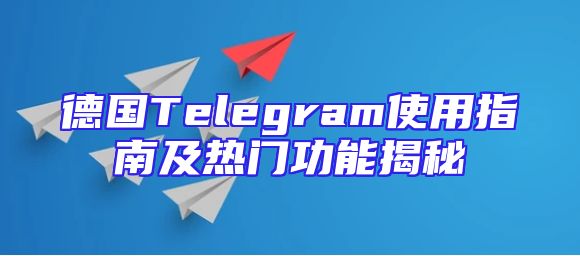 德国Telegram使用指南及热门功能揭秘