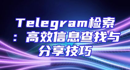 Telegram检索：高效信息查找与分享技巧