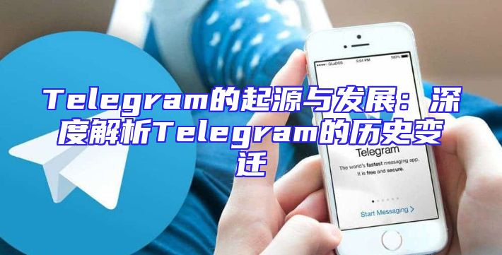 Telegram的起源与发展：深度解析Telegram的历史变迁