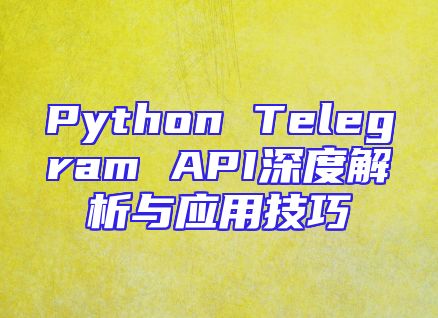 Python Telegram API深度解析与应用技巧