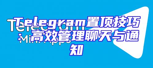 Telegram置顶技巧：高效管理聊天与通知