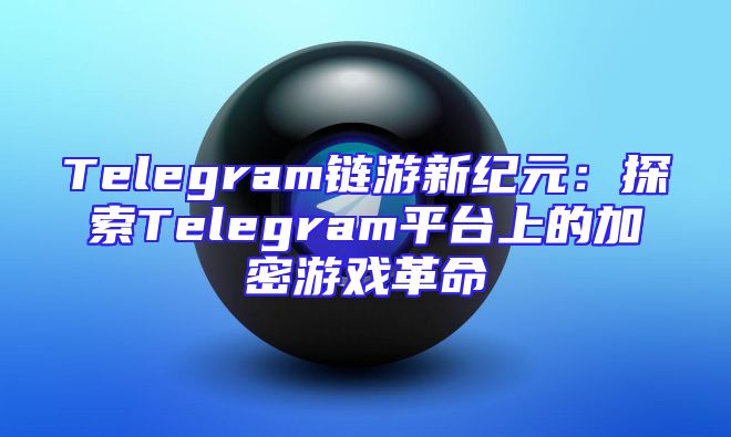 Telegram链游新纪元：探索Telegram平台上的加密游戏革命