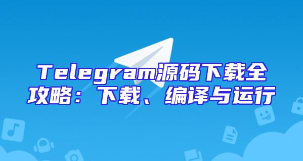 Telegram源码下载全攻略：下载、编译与运行