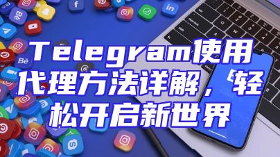 Telegram使用代理方法详解，轻松开启新世界