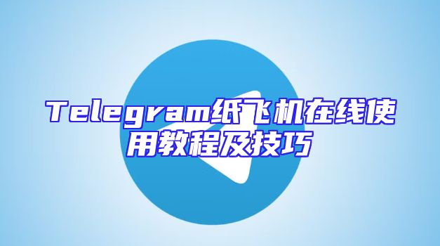 Telegram纸飞机在线使用教程及技巧