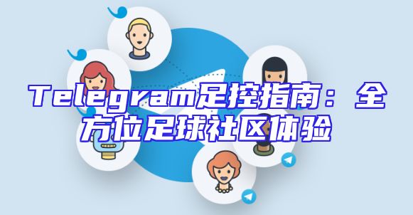 Telegram足控指南：全方位足球社区体验