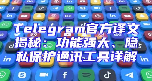 Telegram官方译文揭秘：功能强大、隐私保护通讯工具详解