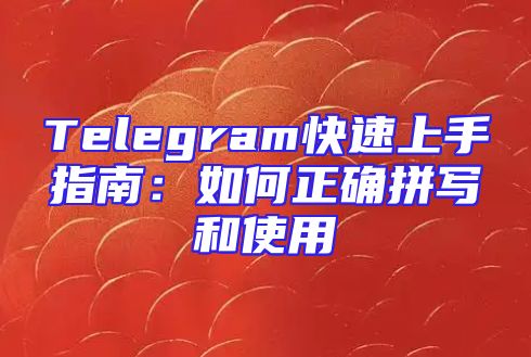 Telegram快速上手指南：如何正确拼写和使用