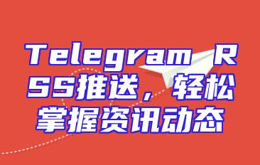 Telegram RSS推送，轻松掌握资讯动态