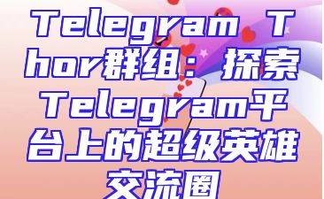 Telegram Thor群组：探索Telegram平台上的超级英雄交流圈
