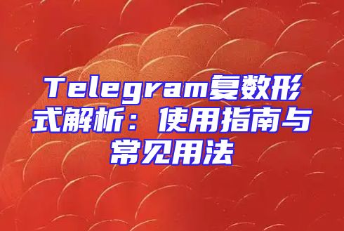 Telegram复数形式解析：使用指南与常见用法