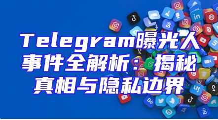 Telegram曝光人事件全解析：揭秘真相与隐私边界