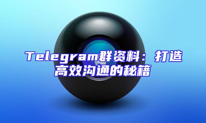Telegram群资料：打造高效沟通的秘籍