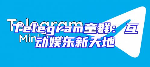 Telegram童群：互动娱乐新天地