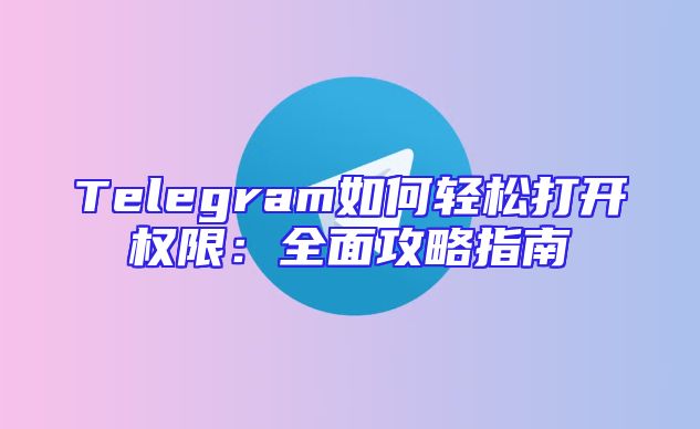 Telegram如何轻松打开权限：全面攻略指南