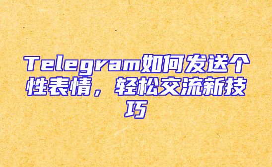 Telegram如何发送个性表情，轻松交流新技巧