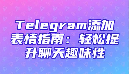 Telegram添加表情指南：轻松提升聊天趣味性