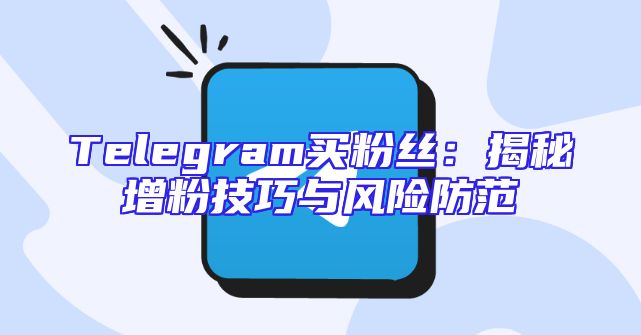 Telegram买粉丝：揭秘增粉技巧与风险防范