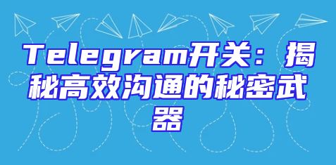 Telegram开关：揭秘高效沟通的秘密武器