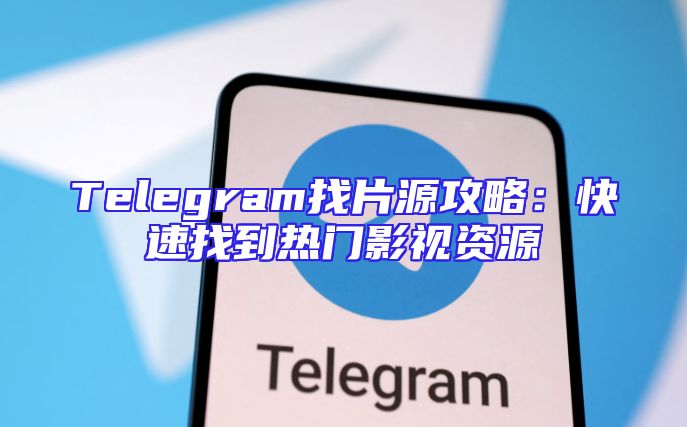 Telegram找片源攻略：快速找到热门影视资源