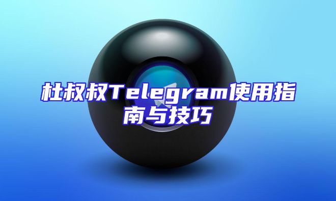 杜叔叔Telegram使用指南与技巧