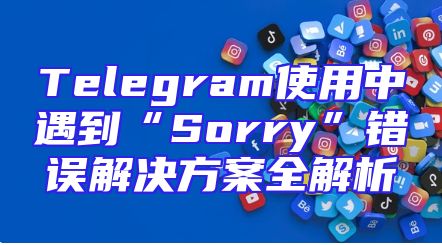 Telegram使用中遇到“Sorry”错误解决方案全解析