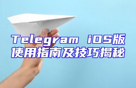 Telegram iOS版使用指南及技巧揭秘