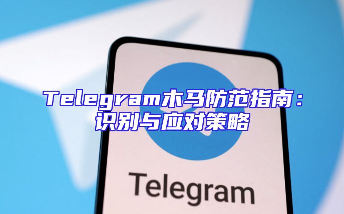 Telegram木马防范指南：识别与应对策略