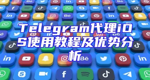 Telegram代理iOS使用教程及优势分析