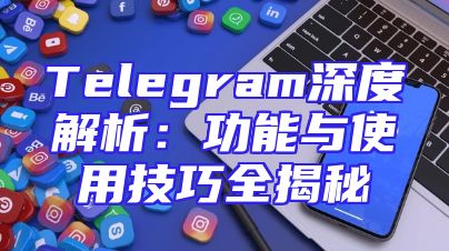 Telegram深度解析：功能与使用技巧全揭秘
