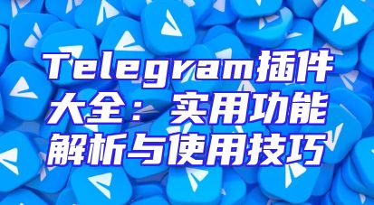 Telegram插件大全：实用功能解析与使用技巧