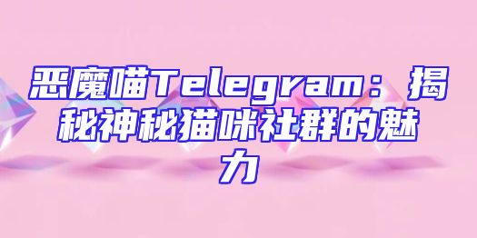 恶魔喵Telegram：揭秘神秘猫咪社群的魅力
