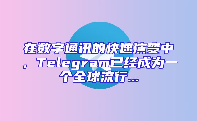 在数字通讯的快速演变中，Telegram已经成为一个全球流行...