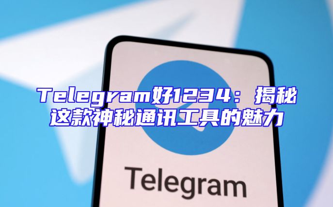 Telegram好1234：揭秘这款神秘通讯工具的魅力