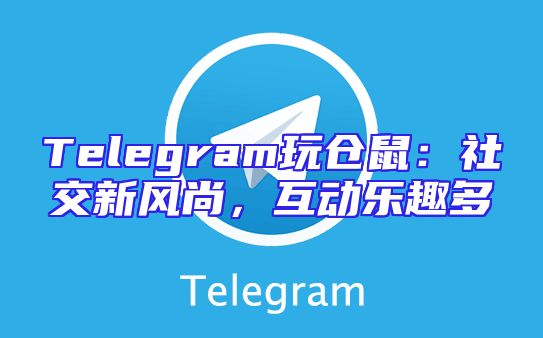 Telegram玩仓鼠：社交新风尚，互动乐趣多