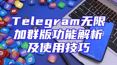 Telegram无限加群版功能解析及使用技巧