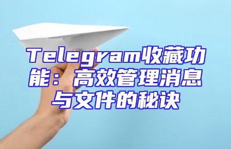 Telegram收藏功能：高效管理消息与文件的秘诀