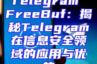Telegram FreeBuf：揭秘Telegram在信息安全领域的应用与优势