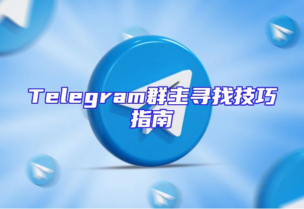 Telegram群主寻找技巧指南