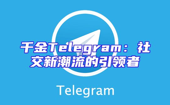 千金Telegram：社交新潮流的引领者